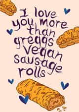 Cute Vegan Sausage Roll Valentines Day Card / Anniversary Card - I Love You More Than Greggs Vegan Sausage Rolls created by Yasmin Morris