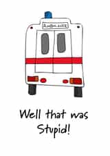Ambulance Stupid Get Well Card 15065 created by Well I Like It