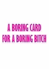 Funny and Cheeky Birthday Card - Boring Card For A Boring Bitch created by GawjusCards
