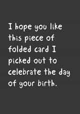 Funny Birthday Card - I Hope You Like This Piece of Folded Card I Picked Out To Celebrate The Day Of Your Birth created by @StarBerry