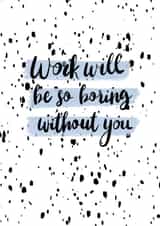 boring without you work will be boring without you Card 35519 created by Abigail Scarfe