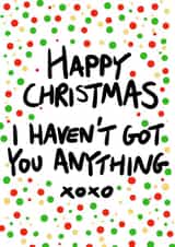 Happy Christmas I Havent Got You Anything - No Gift - Cheeky - Giftless - Happy Christmas Card created by Pretty/Insulting