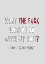 Rude Typography Thank You Card / Leaving Card - What The Fuck Would I Do Without You? created by Redback Cards