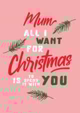mum all i want Christmas Card 4502 created by Joyful Joyful