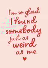 Cute Typography Anniversary Card / Valentines Day Card - I'm So Glad I Found Somebody Just As Weird As Me created by Studio Mads