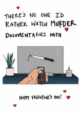 Funny Valentines Day Card - Documentaries - There's No One I'd Rather Watch Murder Documentaries With created by Eat the Moon