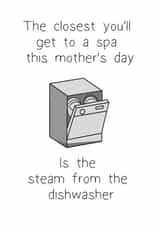 Funny Mothers Day Card - Mum - Dishwasher - The Closest You'll Get To The Spa This Mother's Day Is The Steam From The Dishwasher created by ifandwhenprints