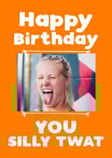Personalised Birthday Photo Card created by Giddy Kipper - silly twat Birthday Personalised Photo Card 7252