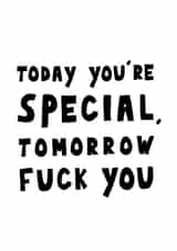 Today you're special, tomorrow fuck you created by George The Cardmaker