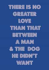 Funny Fathers Day Card / Birthday Card - Dad - Dog - There Is No Greater Love Than That Between A Man And The Dog He Didn't Want created by Nicola Jo