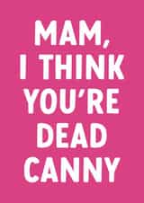Cute Card for Canny Mams - North East - Mam, I Think You're Dead Canny created by @thats.canny