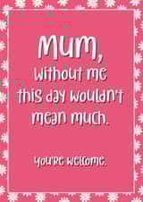 Cheeky Mothers Day Card - Mum - Daisies - Mum Without Me This Day Wouldn't Mean Much You're Welcome created by Chubby Sparrow