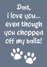 Funny Fathers Day Card / Birthday Card - Dad - From The Dog - I Love You Even Though You Chopped Off My Balls created by The Girl Next Draw Cards