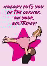 Funny Birthday Card - Dirty Dancing - Nobody Puts You In The Corner created by Babs King Design