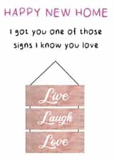 Funny Live Love Laugh New Home Card - I Got One Of Those Signs I Know You Love created by Kelly May