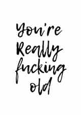 You're really f**king old, Birthday card. created by Aimee Ashton