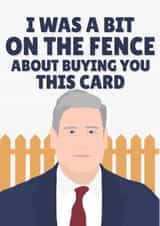 I Was a Bit on the Fence About Buying You This Card Funny Keir Starmer created by PopDogShop