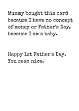 Funny Typography Fathers Day card - 1st Fathers Day - Mummy Bought This Card Because I Have No Concept Of Money Or Fathers Day Because I Am A Baby created by Rhymes for Reasons