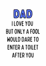 Funny Typography Fathers Day Card / Birthday Card - Dad - Toilet Humour - Dad I Love You But Only A Fool Would Dare To Enter A Toilet After You created by Original Fox Cards