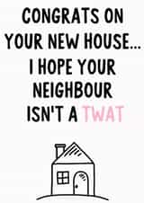 Rude New Home Card - House - Congrats On Your New House...I Hope Your Neighbour Isn't A Twat created by IWLT