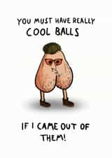 Rude Fathers Day Card / Birthday Card - Dad - Balls - You Must Have Really Cool Balls If I Came Out Of Them created by Cynicards