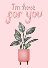 I'm Here For You Plant Card created by Silvia Volpe