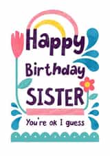 Happy Birthday Sister, You're Ok I guess created by Katherine Lynas