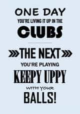 One Day... The Next Your Playing Keepy Uppy With Your Balls Birthday Card created by John Fox