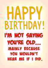 Not saying you're old, because you wouldn't hear me if I did created by Sue Dohnim Designs