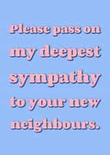 Funny Typography New Home Card - Neighbours - Please Pass On My Deepest Sympathy To Your New Neighbours created by The Girl Next Draw Cards