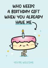 Cute Birthday Card - Cake - Who Needs A Birthday Gift When You Already Have Me created by Twisted Haggis