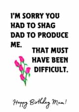 I'm Sorry You Had To Shag Dad To Produce Me! Mum's Rude Birthday Card  created by Melissa Charlotte