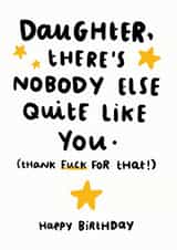 Rude Birthday Card - Daughter - Daughter There's Nobody Else Quite Like You (Thank Fuck For That!) created by Arrow Gift Co