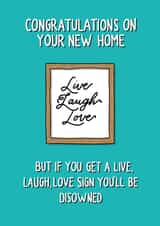 Funny New Home Card - Live Laugh Love - Congratulations On Your New Home But If You Get A Live Laugh Love Sign You'll Be Disowned created by Poppet and Moose