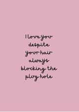 I love you despite your hair always blocking the plug hole created by Change Your Life Design
