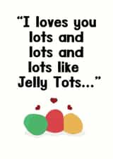 I loves you lots, like Jelly Tots... created by aob.designed