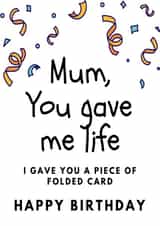 Funny Birthday Card - Mum - You Gave Me Life I Gave You A Piece Of Folded Card created by Made by Betty