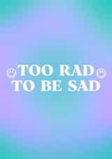 too rad to be sad, feel better, get well soon, positive vibes created by BlueSquirrelUK