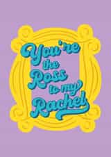 You're the Ross to my Rachel created by Penny and Me