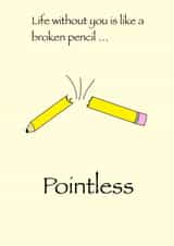 Life without you is like a broken pencil … pointless created by The Art of Red