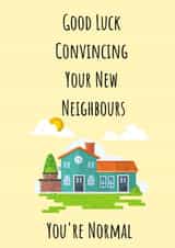 Funny New Home Card - House - Good Luck Convincing Your New Neighbours You're Normal created by Cards for feelings