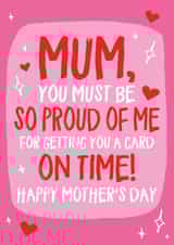 Cheeky Mothers Day Card - Mum - You Must Be So Proud Of Me For Getting You A Card On Time created by Wild Card