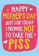 Funny Mothers Day Card - Just For Today I Promise Not To Take The Piss created by Wild Card