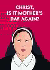 Funny Mothers Day Card - Derry Girls - Nun - Christ Is It Mother's Day Again? created by Pink + Pip