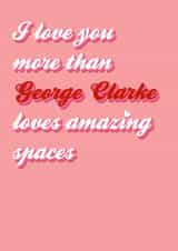I love you more than George Clarke created by Stephanie Gaffing
