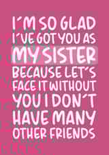 'I Don't Have Many Other Friends' Funny Sister Birthday Card created by Brogan Thomas