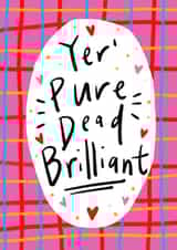 Yer' Pure Dead Brilliant! Greetings Card created by Claire Barclay
