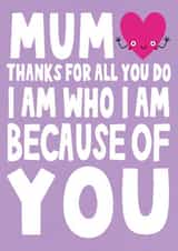 Cute Mothers Day Card - Mum - Rhyme - Thanks For All You Do I Am Who I Am Because Of You created by Ludicrous Prints
