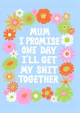Funny Mothers Day Card - Mum - I Promise One Day I'll Get My Shit Together created by Katie Brookes