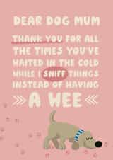 Funny Thank You Card / Mothers Day Card - Dear Dog Mum - Thank You For All The Times You've Waited In The Cold While I Sniff Thing Instead Of Having A Wee created by Giddy Kipper